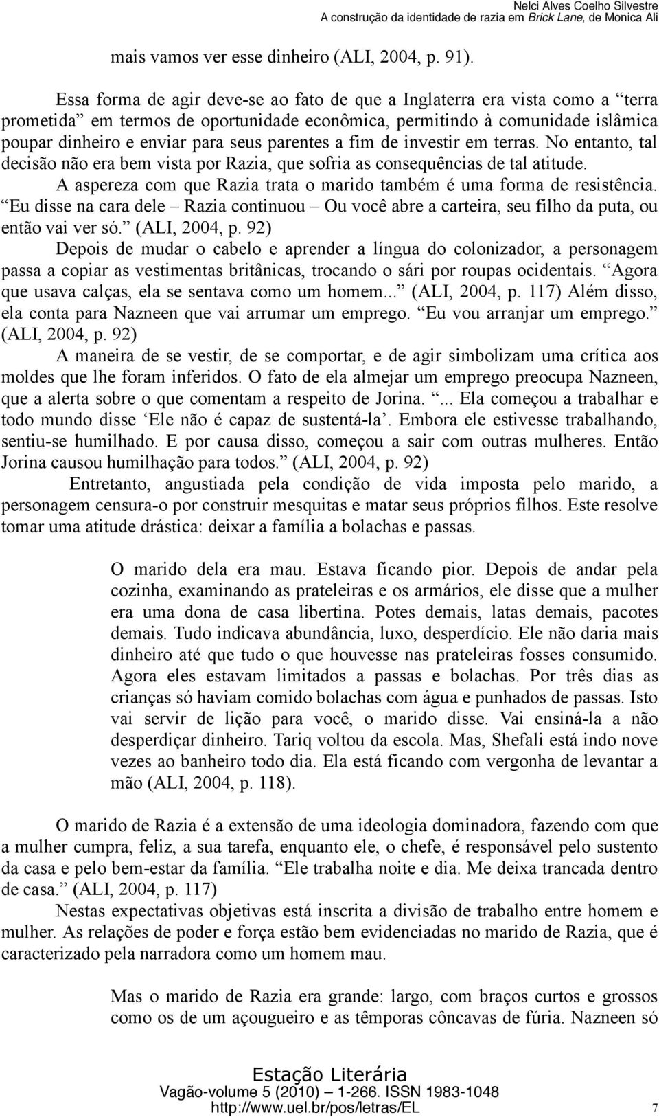 dinheiro e enviar para seus parentes a fim de investir em terras. No entanto, tal decisão não era bem vista por Razia, que sofria as consequências de tal atitude.