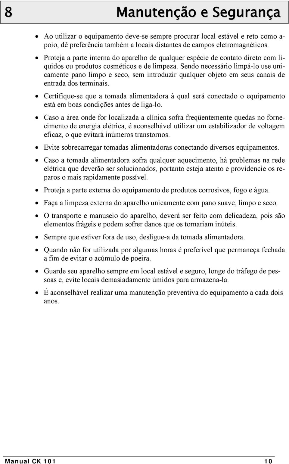 Sendo necessário limpá-lo use unicamente pano limpo e seco, sem introduzir qualquer objeto em seus canais de entrada dos terminais.