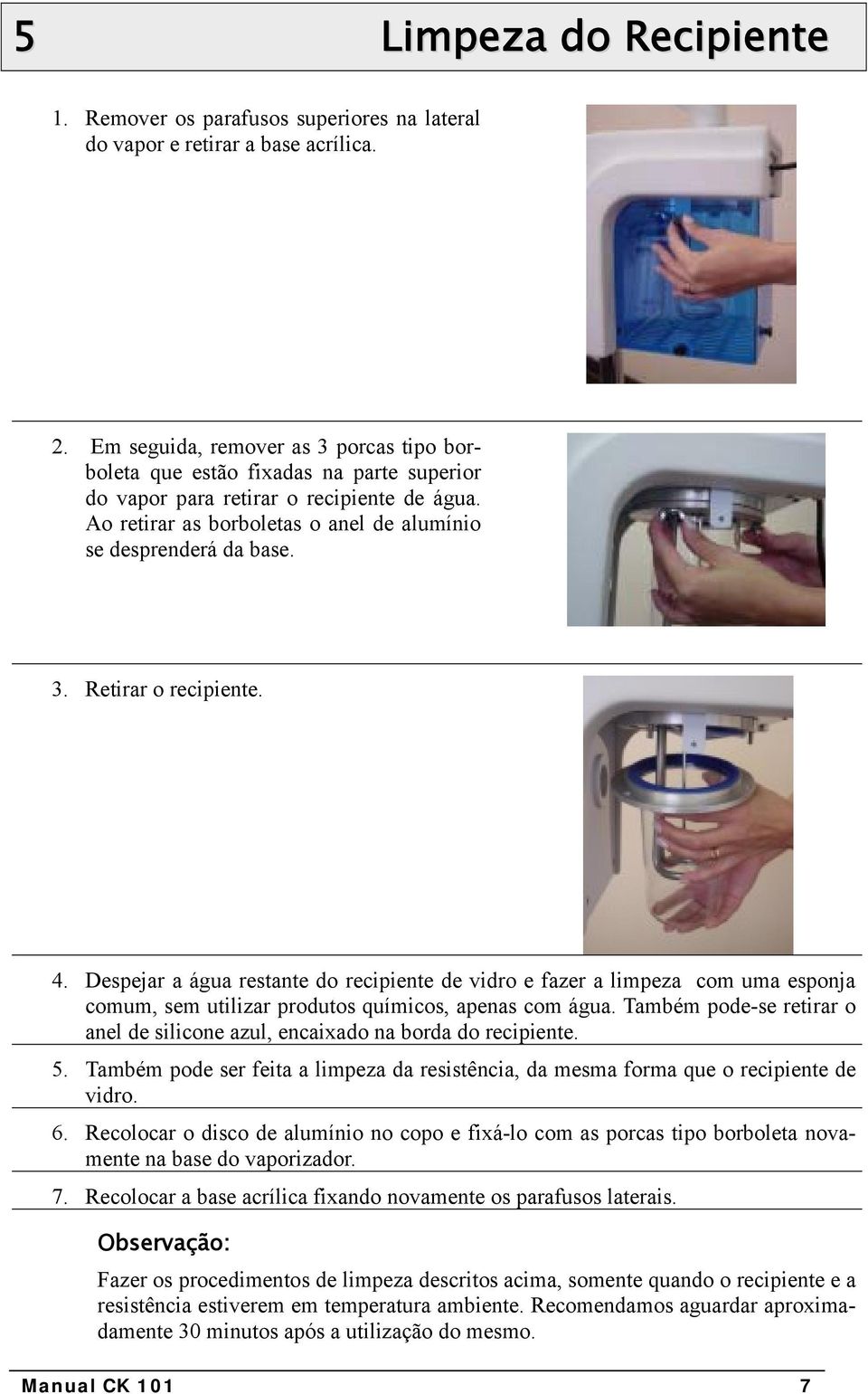 4. Despejar a água restante do recipiente de vidro e fazer a limpeza com uma esponja comum, sem utilizar produtos químicos, apenas com água.