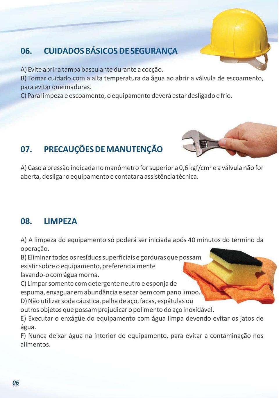 PRECAUÇÕES DE MANUTENÇÃO A) Caso a pressão indicada no manômetro for superior a 0,6 kgf/cm³ e a válvula não for aberta, desligar o equipamento e contatar a assistência técnica. 08.