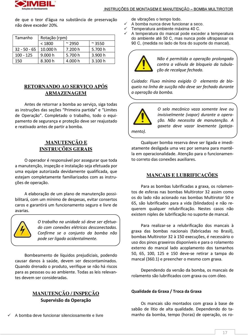 A temperatura do mancal pode exceder a temperatura do ambiente até 50 C, mas nunca pode ultrapassar os 90 C, (medida no lado de fora do suporte do mancal).