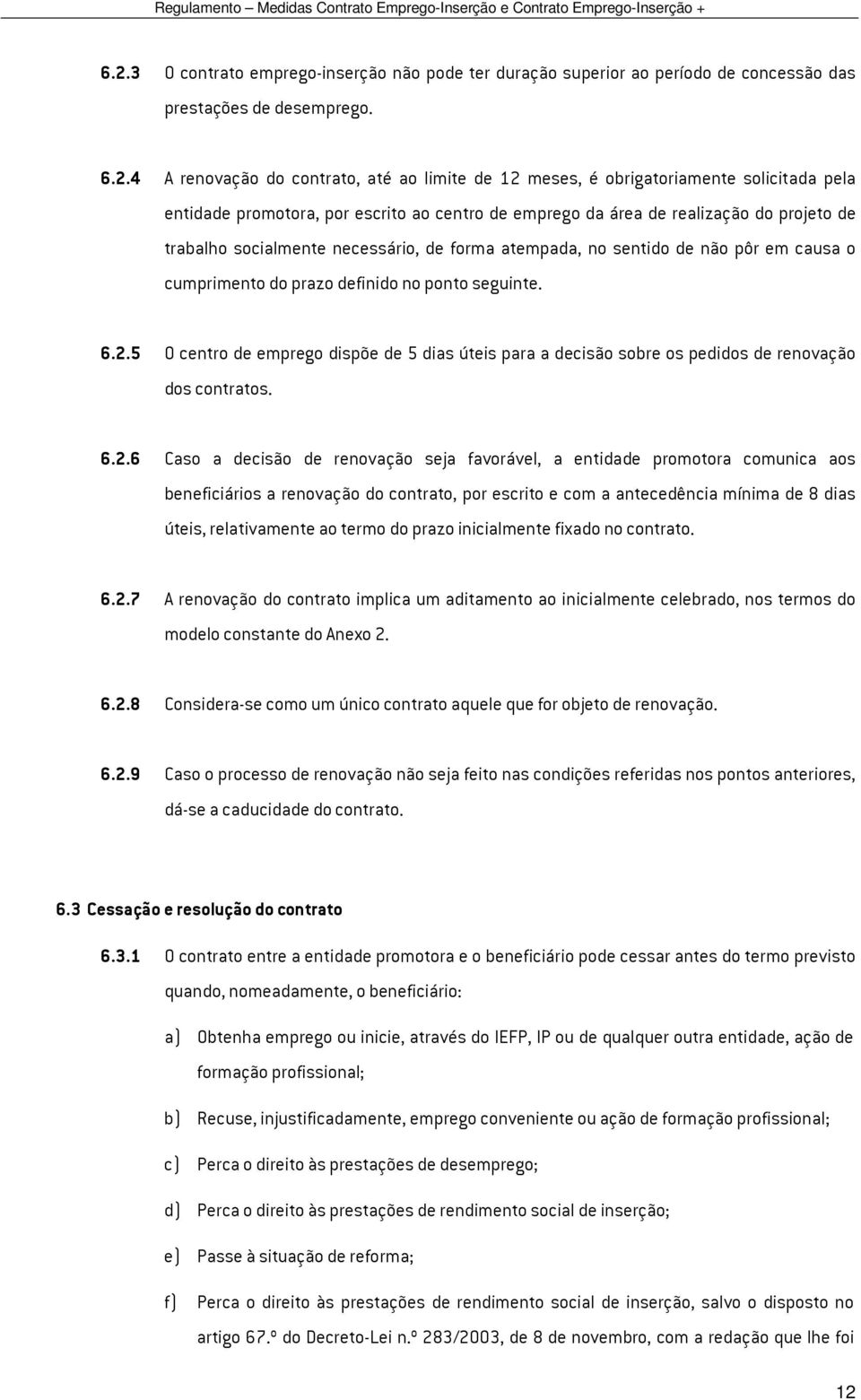 4 A renovação do contrato, até ao limite de 12 meses, é obrigatoriamente solicitada pela entidade promotora, por escrito ao centro de emprego da área de realização do projeto de trabalho socialmente