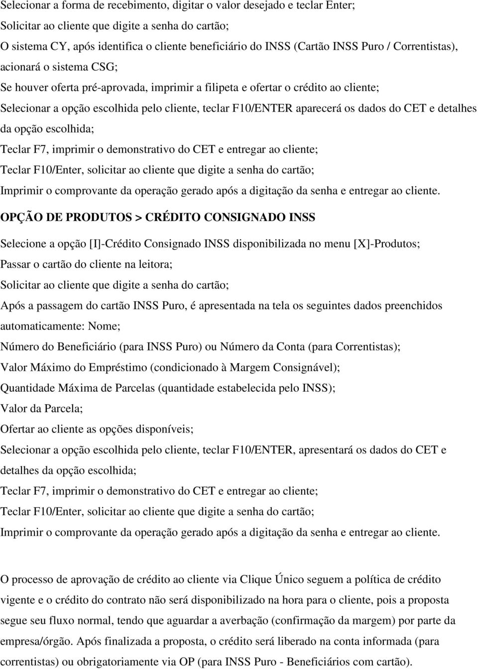 aparecerá os dados do CET e detalhes da opção escolhida; Teclar F7, imprimir o demonstrativo do CET e entregar ao cliente; Teclar F10/Enter, solicitar ao cliente que digite a senha do cartão;