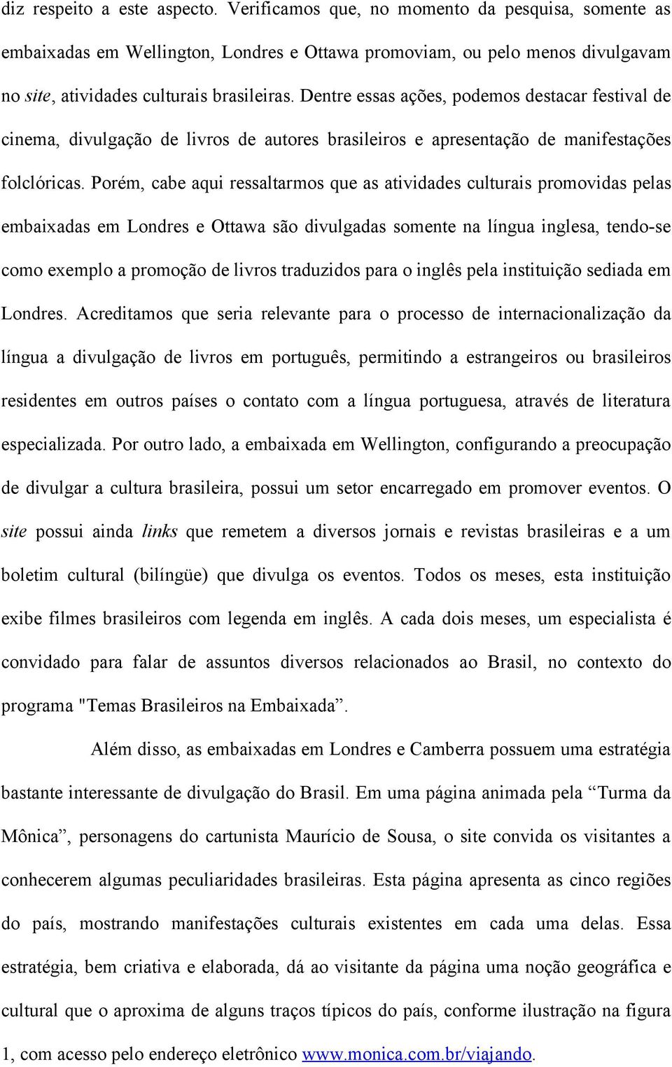 Dentre essas ações, podemos destacar festival de cinema, divulgação de livros de autores brasileiros e apresentação de manifestações folclóricas.