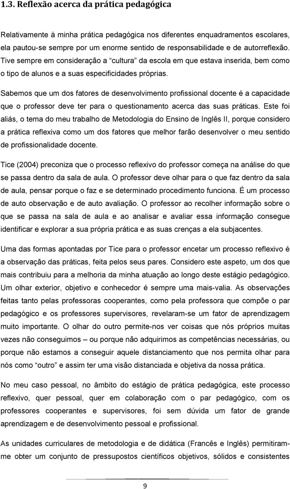 Sabemos que um dos fatores de desenvolvimento profissional docente é a capacidade que o professor deve ter para o questionamento acerca das suas práticas.