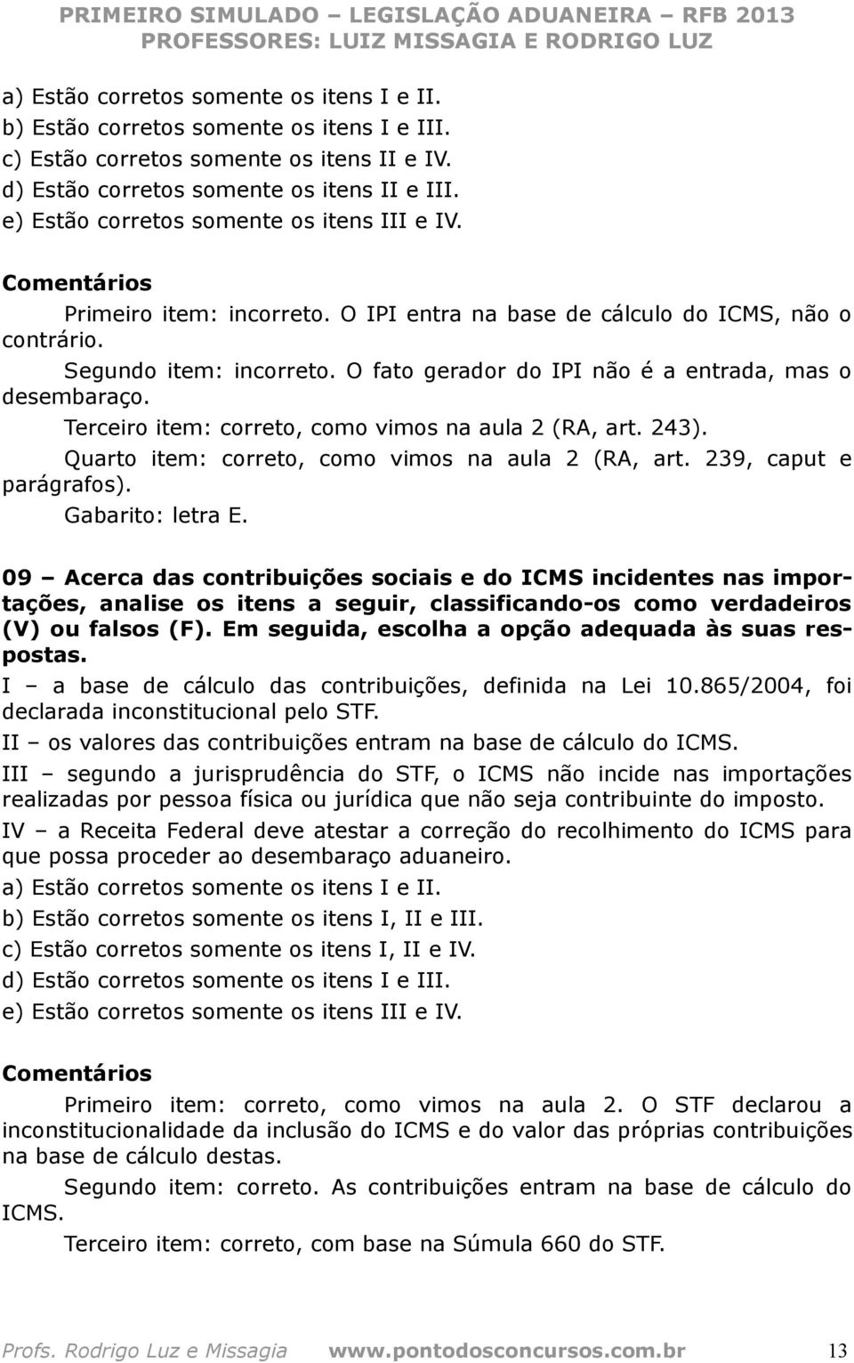 O fato gerador do IPI não é a entrada, mas o desembaraço. Terceiro item: correto, como vimos na aula 2 (RA, art. 243). Quarto item: correto, como vimos na aula 2 (RA, art. 239, caput e parágrafos).