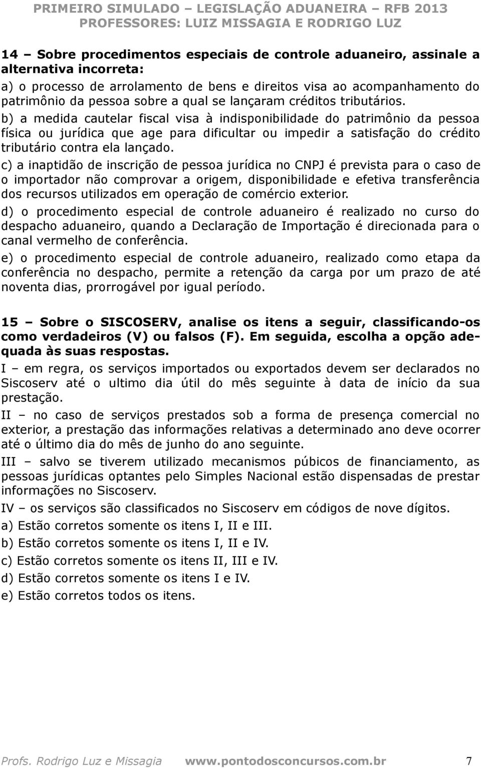 b) a medida cautelar fiscal visa à indisponibilidade do patrimônio da pessoa física ou jurídica que age para dificultar ou impedir a satisfação do crédito tributário contra ela lançado.