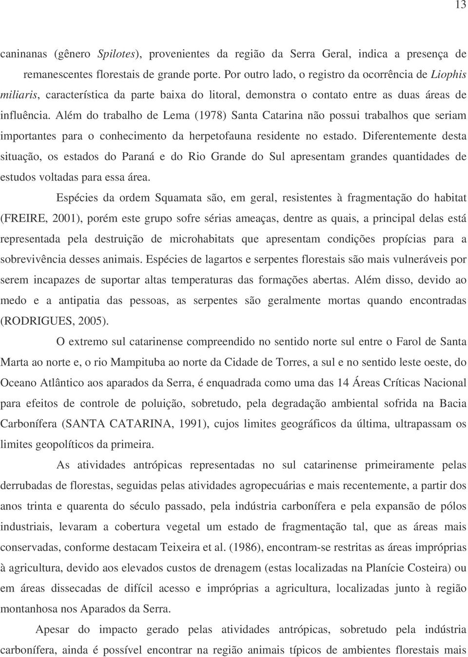 Além do trabalho de Lema (1978) Santa Catarina não possui trabalhos que seriam importantes para o conhecimento da herpetofauna residente no estado.