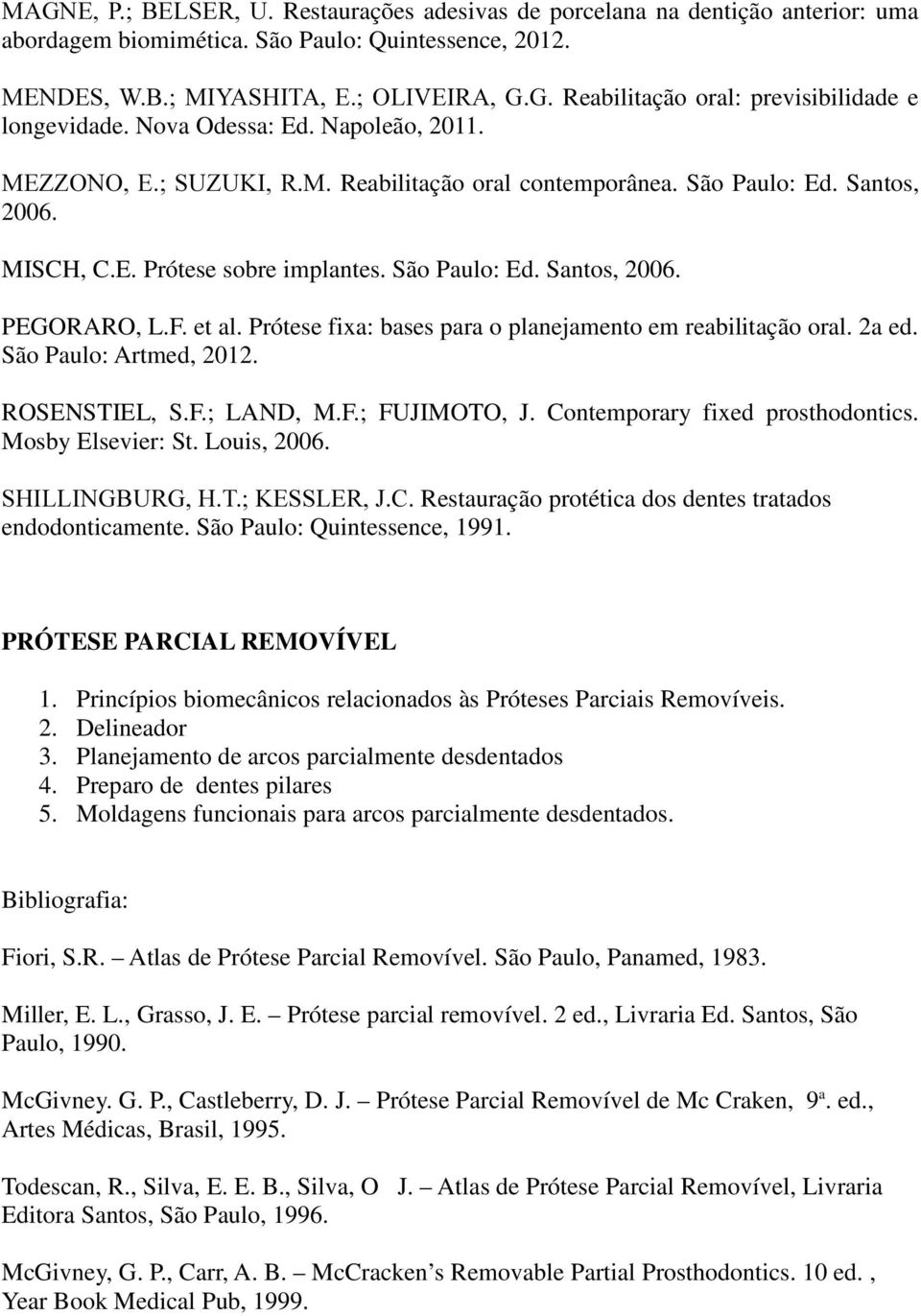 F. et al. Prótese fixa: bases para o planejamento em reabilitação oral. 2a ed. São Paulo: Artmed, 2012. ROSENSTIEL, S.F.; LAND, M.F.; FUJIMOTO, J. Contemporary fixed prosthodontics.