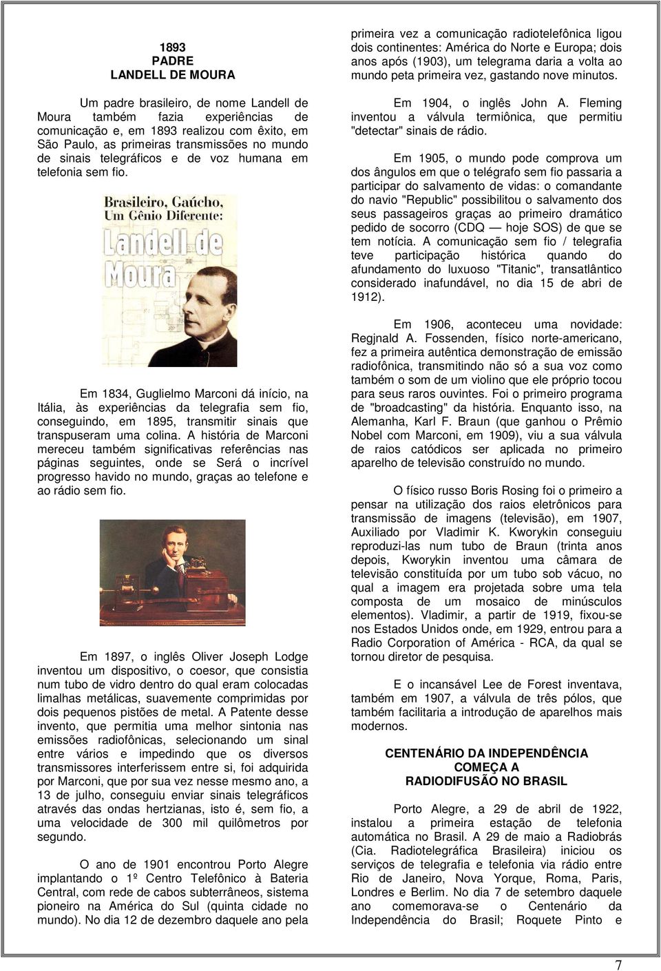 Em 1834, Guglielmo Marconi dá início, na Itália, às experiências da telegrafia sem fio, conseguindo, em 1895, transmitir sinais que transpuseram uma colina.