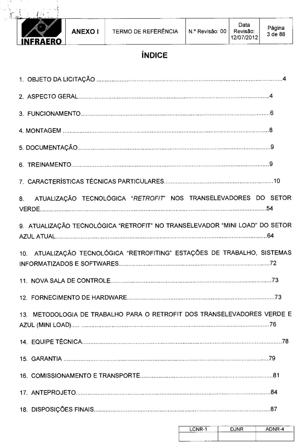 ATUALIZACAO TECNOLOGICA "RETROFIT" NO TRANSELEVADOR "MINI LOAD" DO SETOR AZUL ATUAL 64 10. ATUALIZACAO TECNOLOGICA "RETROFITING" ESTACOES DE TRABALHO, SISTEMAS INFORMATIZADOS E SOFTWARES 72 11.