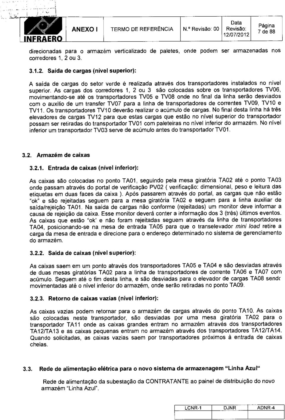 As cargas ds crredres 1, 2 u 3 sa clcadas sbre s transprtadres W06, mvimentand-se ate s transprtadres TV05 e TV08 nde n final da linha sera desviads crn auxili de um transfer TV07 para a linha de