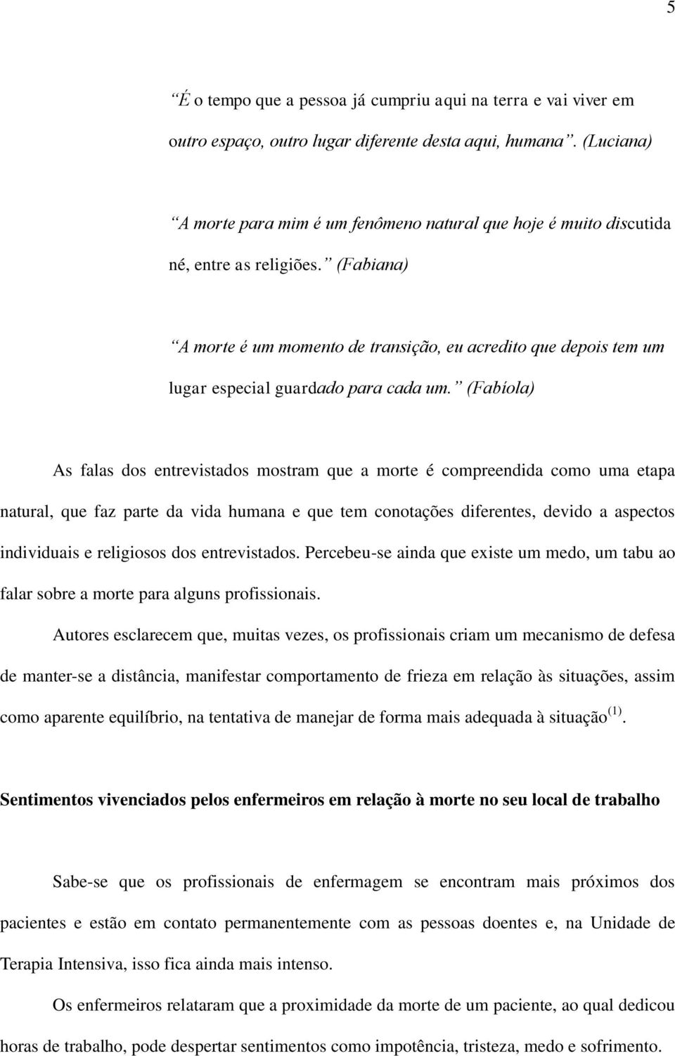 (Fabiana) A morte é um momento de transição, eu acredito que depois tem um lugar especial guardado para cada um.