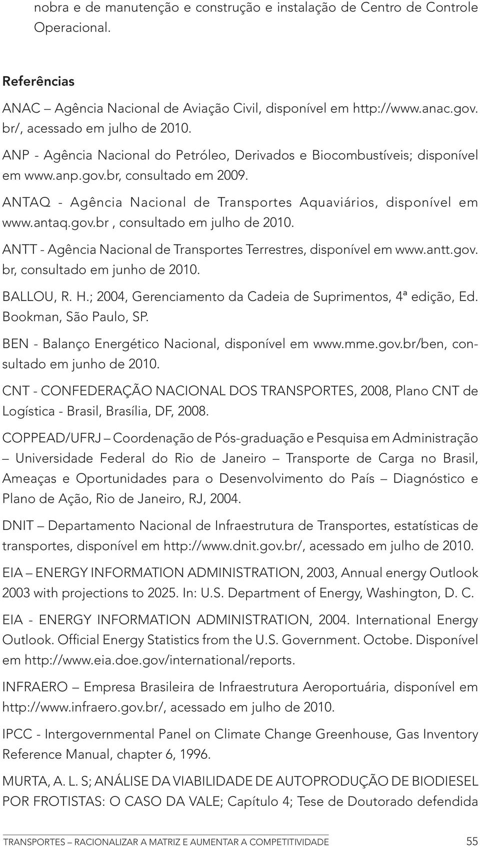 ANTAQ - Agência Nacional de Transportes Aquaviários, disponível em www.antaq.gov.br, consultado em julho de 2010. ANTT - Agência Nacional de Transportes Terrestres, disponível em www.antt.gov. br, consultado em junho de 2010.