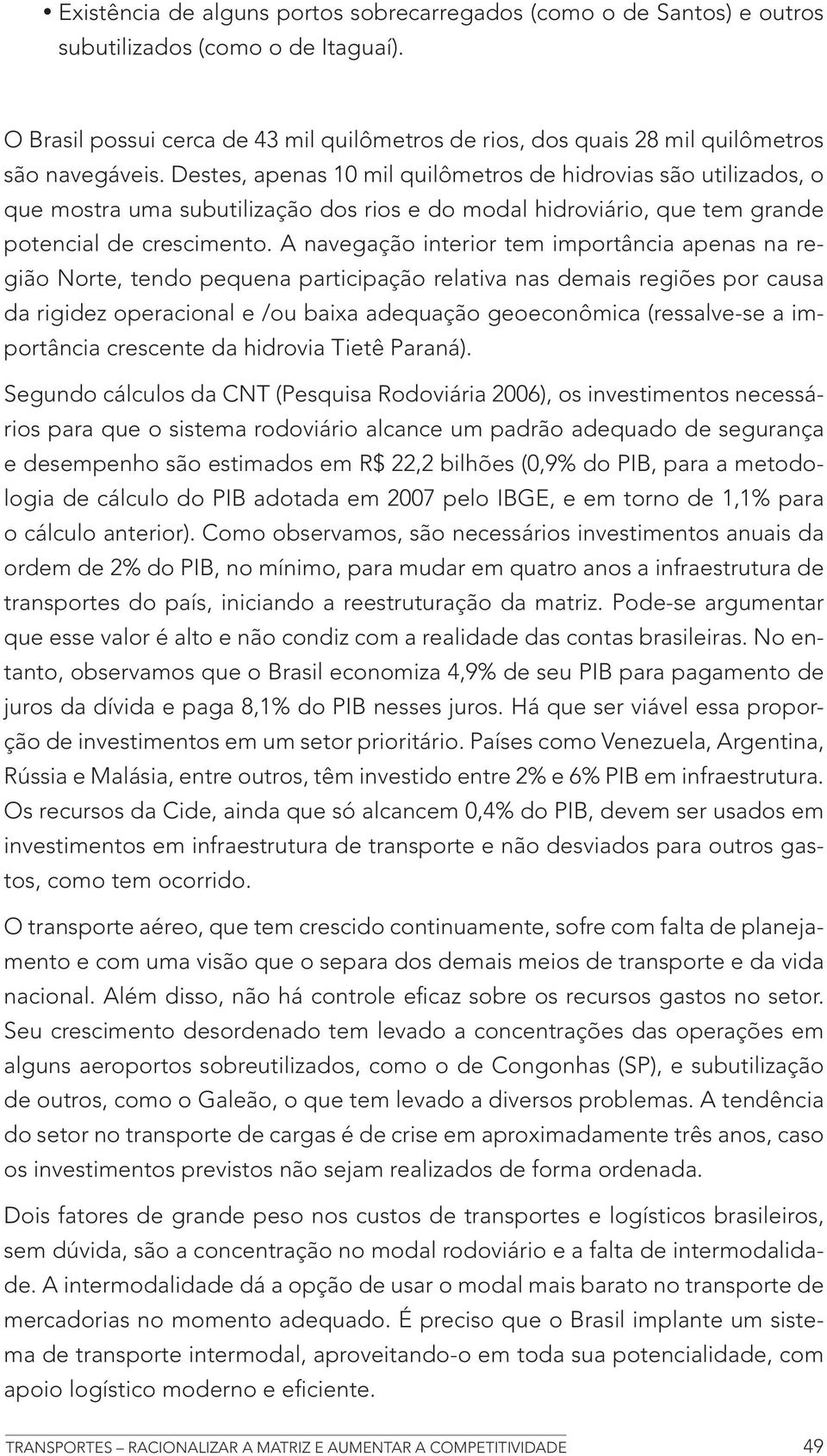 Destes, apenas 10 mil quilômetros de hidrovias são utilizados, o que mostra uma subutilização dos rios e do modal hidroviário, que tem grande potencial de crescimento.