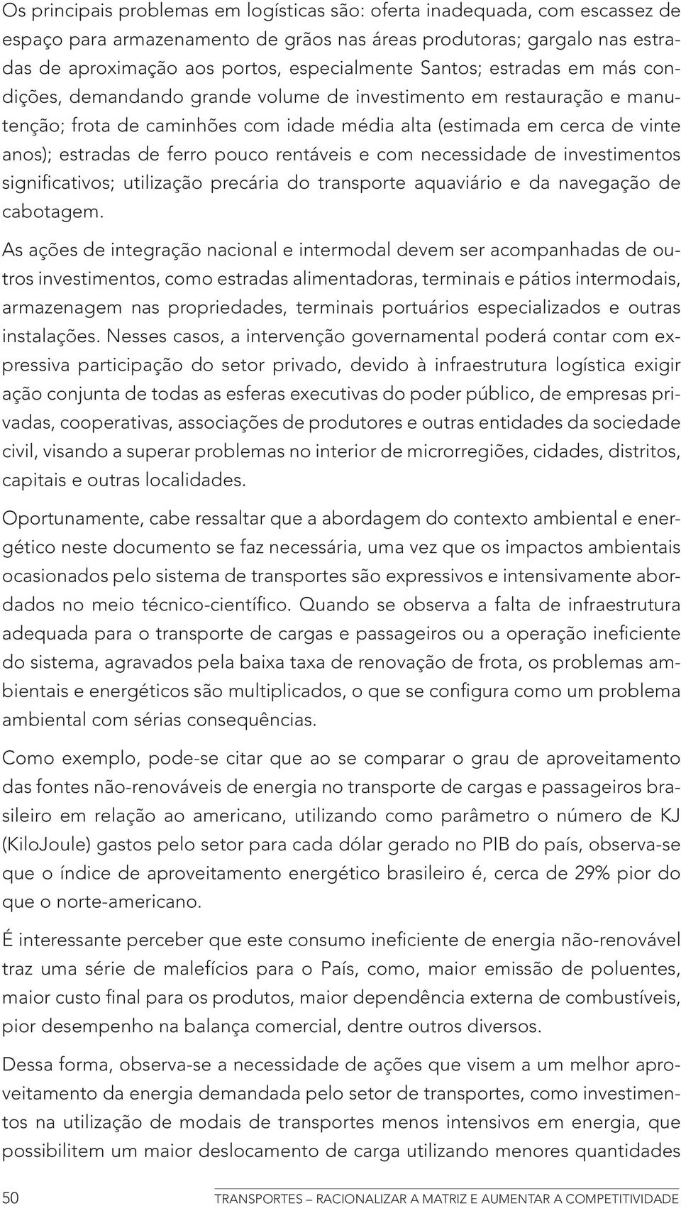 pouco rentáveis e com necessidade de investimentos significativos; utilização precária do transporte aquaviário e da navegação de cabotagem.