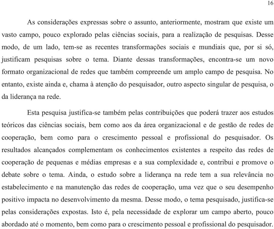 Diante dessas transformações, encontra-se um novo formato organizacional de redes que também compreende um amplo campo de pesquisa.