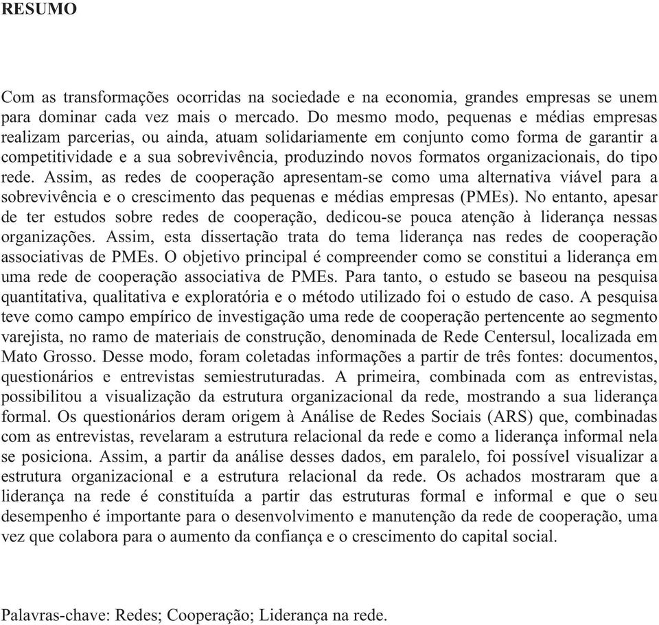 organizacionais, do tipo rede. Assim, as redes de cooperação apresentam-se como uma alternativa viável para a sobrevivência e o crescimento das pequenas e médias empresas (PMEs).