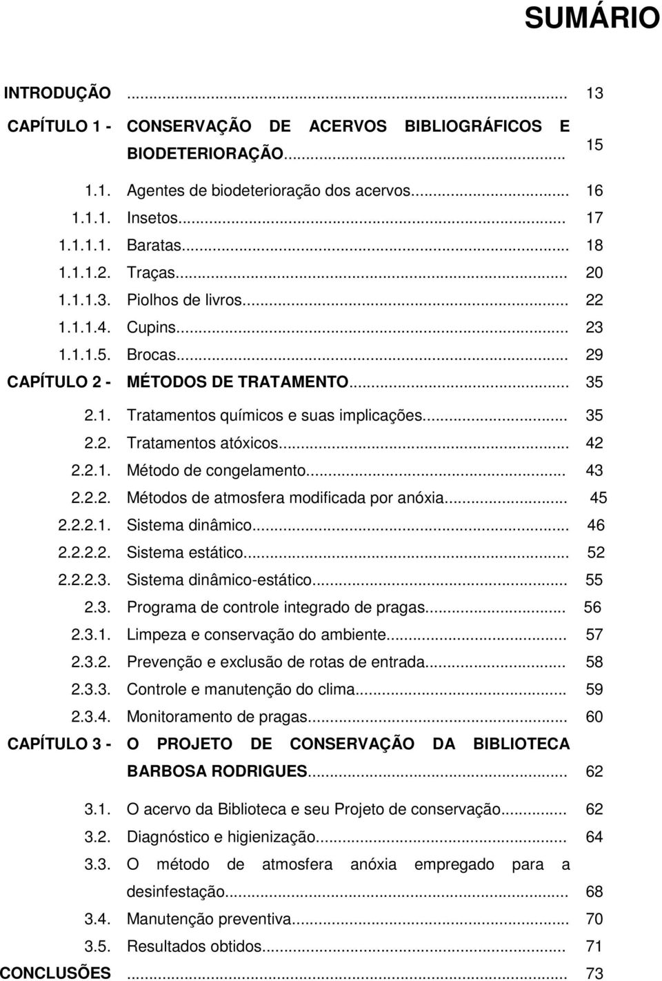 .. 42 2.2.1. Método de congelamento... 43 2.2.2. Métodos de atmosfera modificada por anóxia... 45 2.2.2.1. Sistema dinâmico... 46 2.2.2.2. Sistema estático... 52 2.2.2.3. Sistema dinâmico-estático.