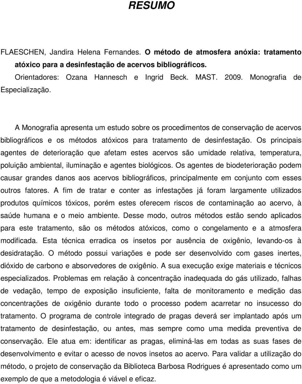 Os principais agentes de deterioração que afetam estes acervos são umidade relativa, temperatura, poluição ambiental, iluminação e agentes biológicos.