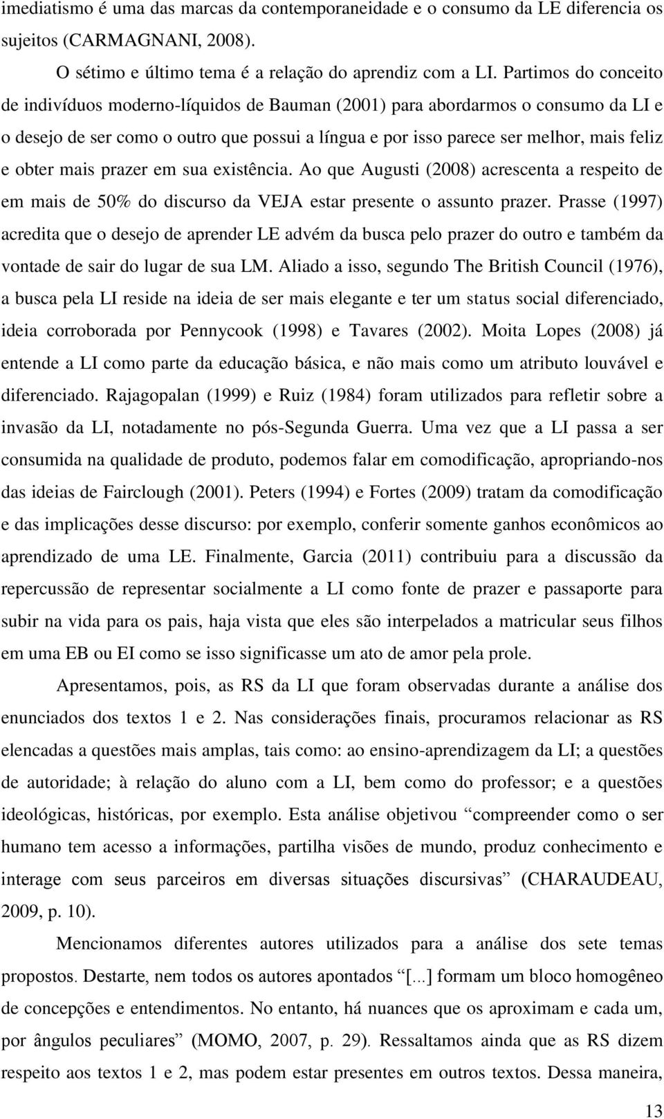 obter mais prazer em sua existência. Ao que Augusti (2008) acrescenta a respeito de em mais de 50% do discurso da VEJA estar presente o assunto prazer.