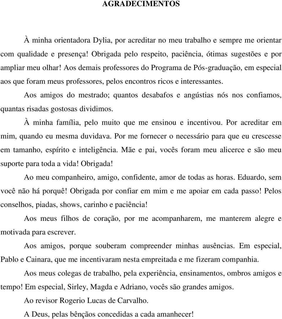 Aos amigos do mestrado; quantos desabafos e angústias nós nos confiamos, quantas risadas gostosas dividimos. À minha família, pelo muito que me ensinou e incentivou.