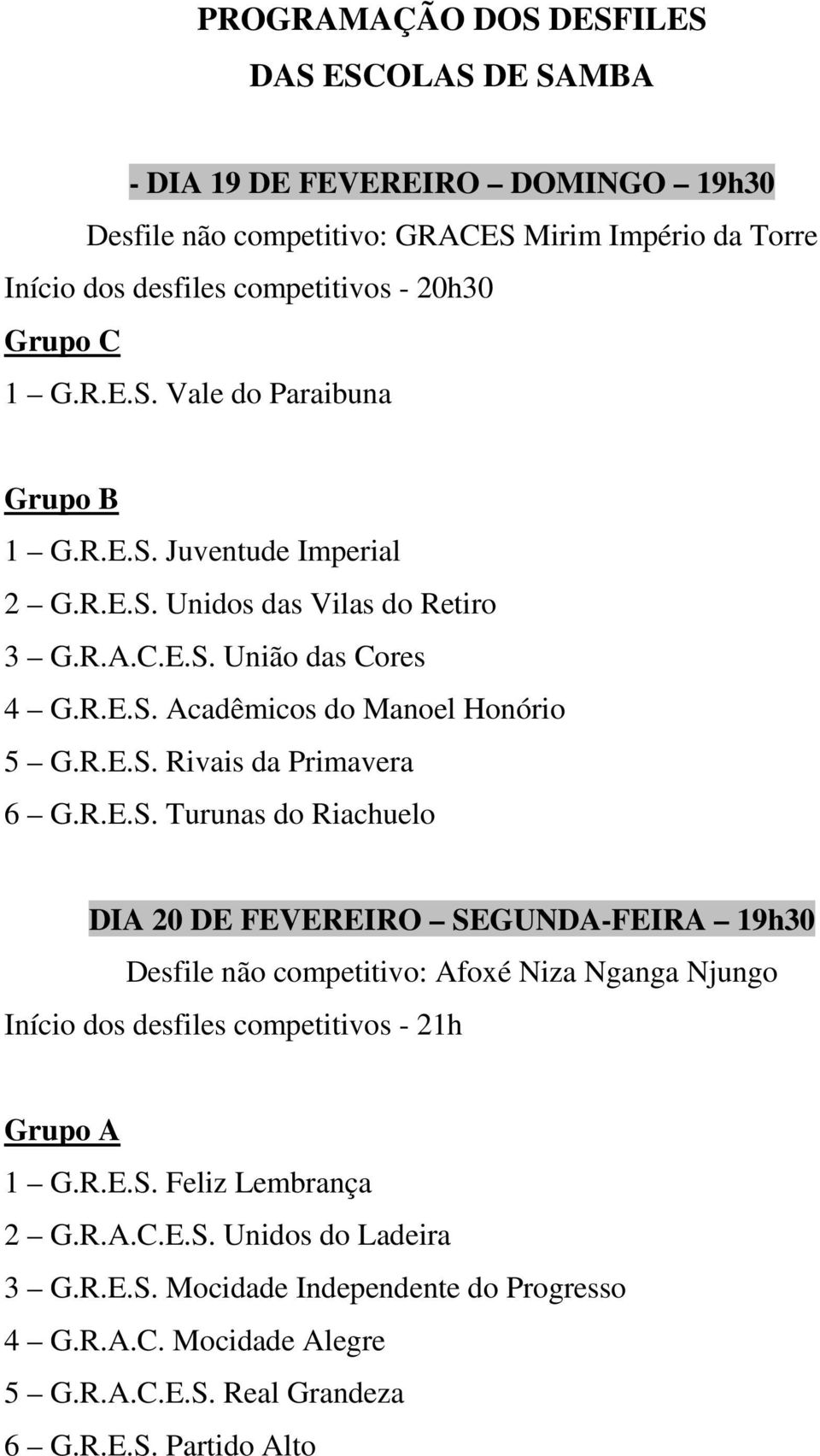 R.E.S. Turunas do Riachuelo DIA 20 DE FEVEREIRO SEGUNDA-FEIRA 19h30 Desfile não competitivo: Afoxé Niza Nganga Njungo Início dos desfiles competitivos - 21h Grupo A 1 G.R.E.S. Feliz Lembrança 2 G.