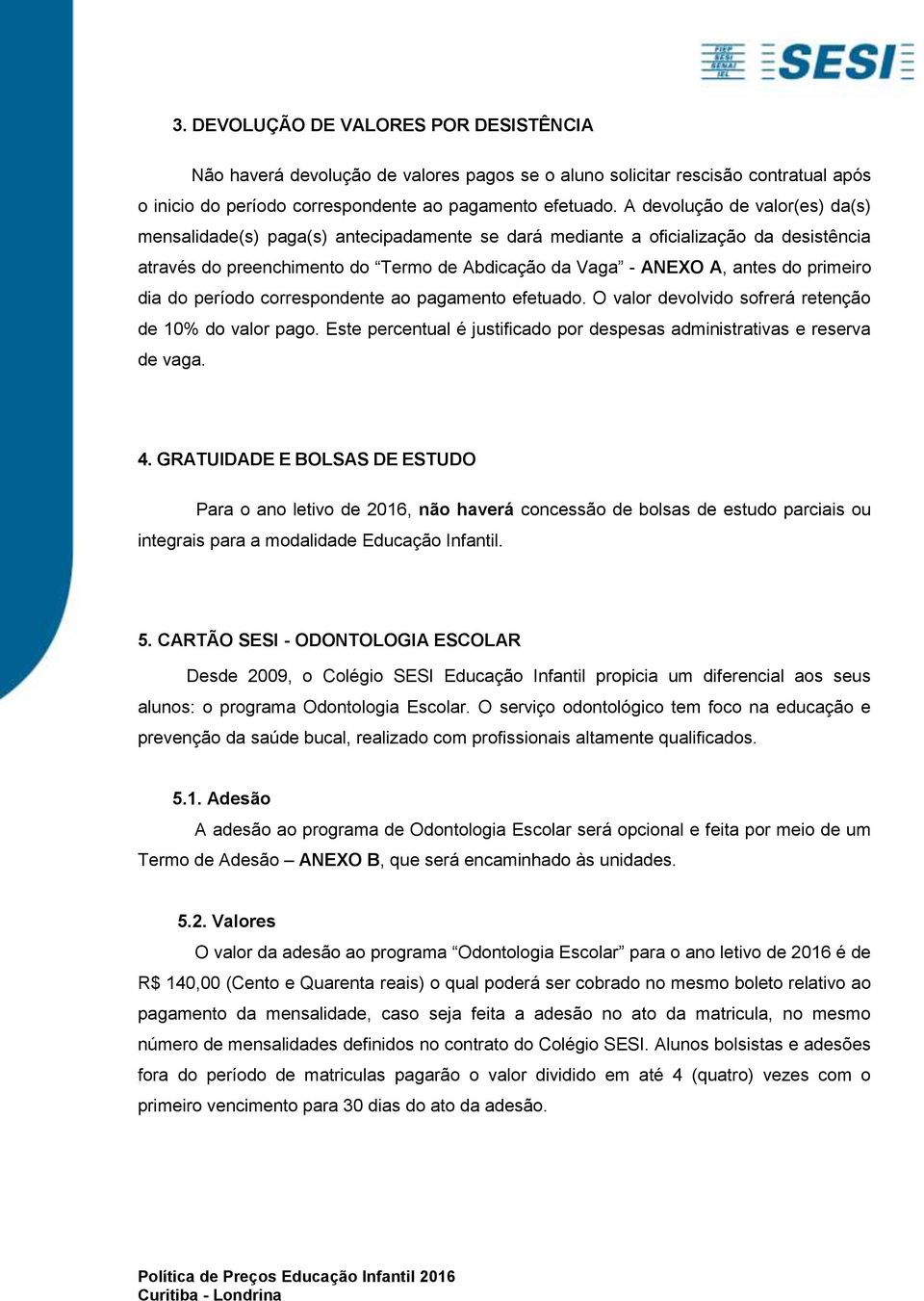 primeiro dia do período correspondente ao pagamento efetuado. O valor devolvido sofrerá retenção de 10% do valor pago. Este percentual é justificado por despesas administrativas e reserva de vaga. 4.