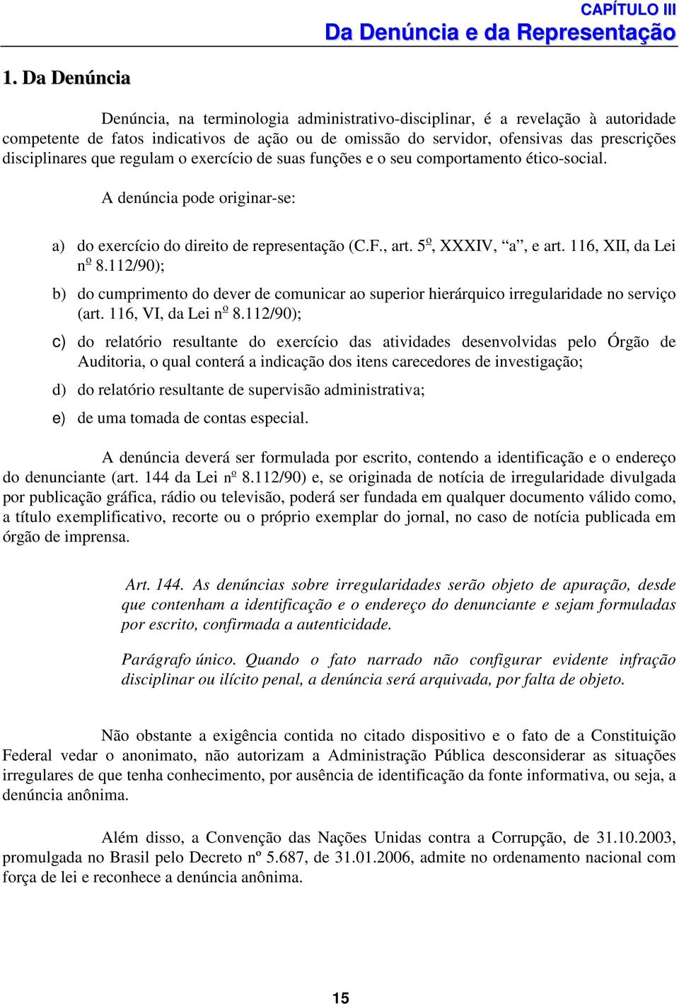 que regulam o exercício de suas funções e o seu comportamento ético-social. A denúncia pode originar-se: a) do exercício do direito de representação (C.F., art. 5 o, XXXIV, a, e art.