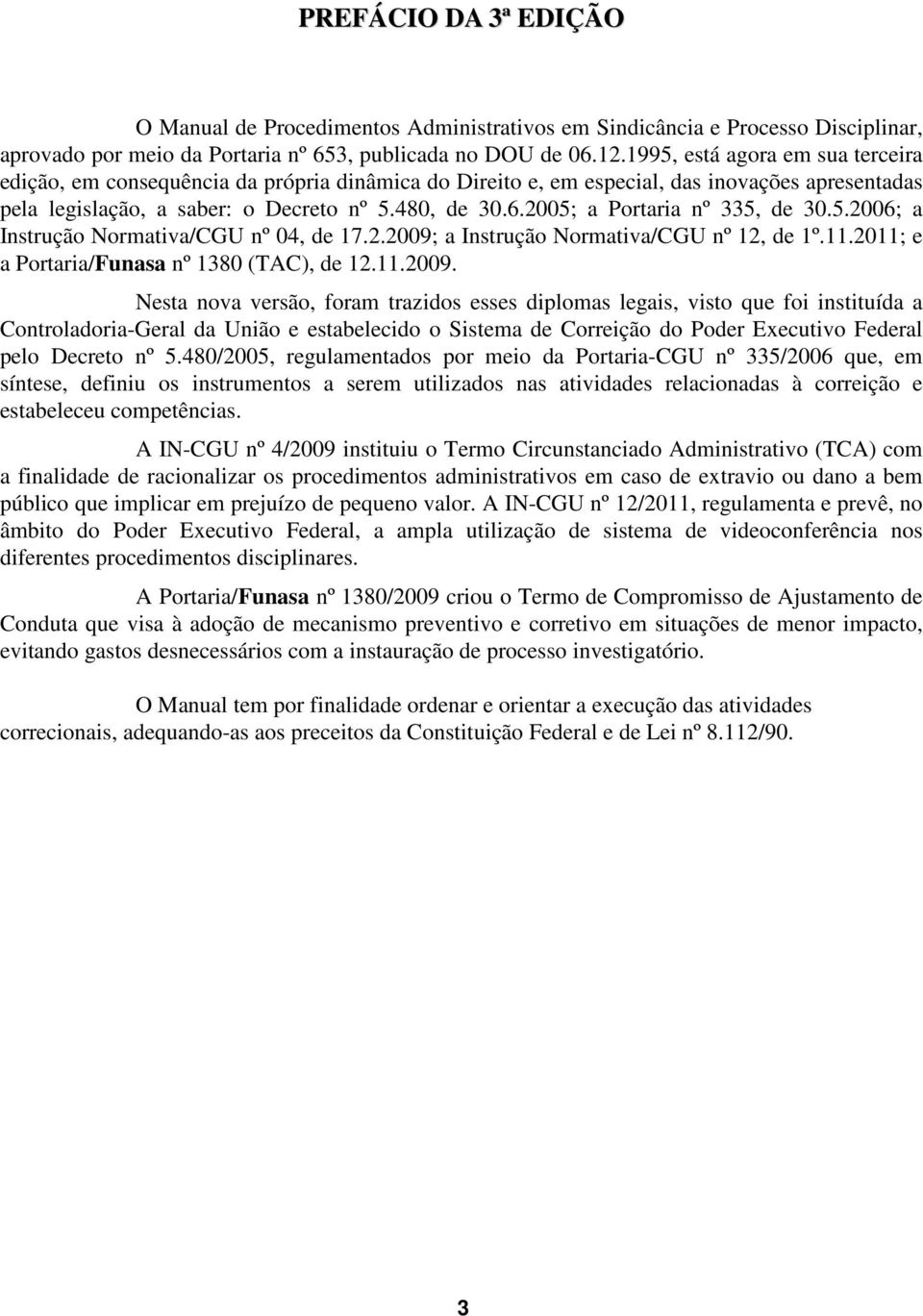 2005; a Portaria nº 335, de 30.5.2006; a Instrução Normativa/CGU nº 04, de 17.2.2009;