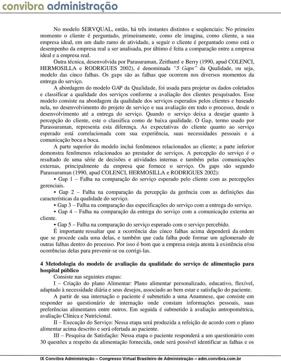 Outra técnica, desenvolvida por Parasuraman, Zeithaml e Berry (1990, apud COLENCI, HERMOSILLA e RODRIGUES 2002), é denominada 5 Gaps da Qualidade, ou seja, modelo das cinco falhas.