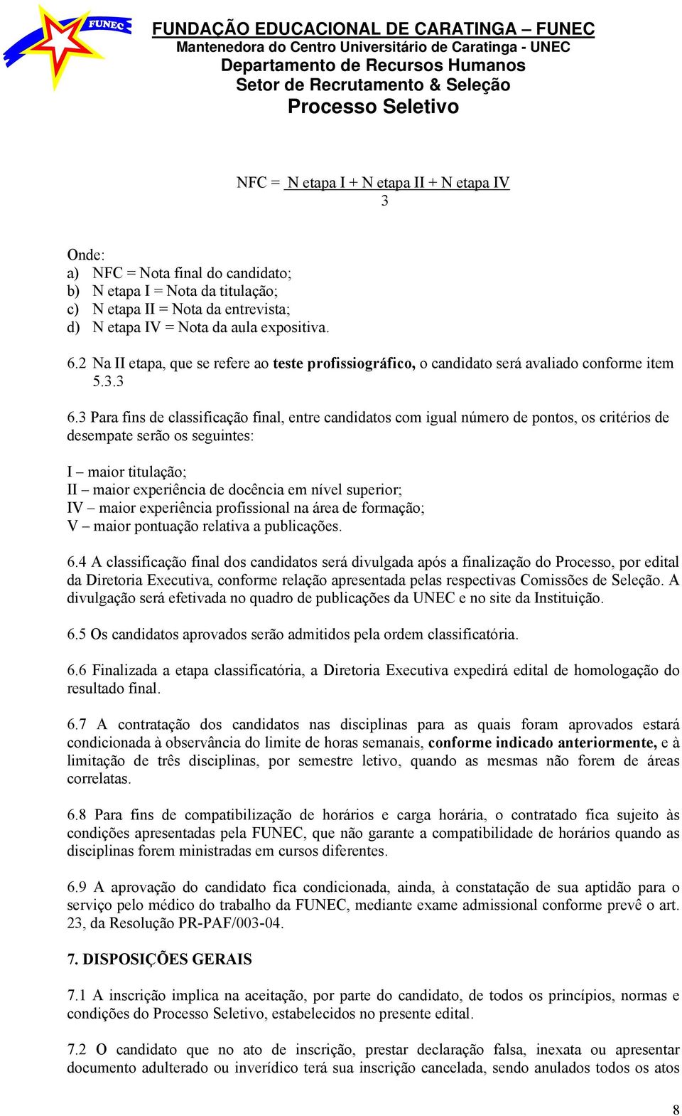 3 Para fins de classificação final, entre candidatos com igual número de pontos, os critérios de desempate serão os seguintes: I maior titulação; II maior experiência de docência em nível superior;