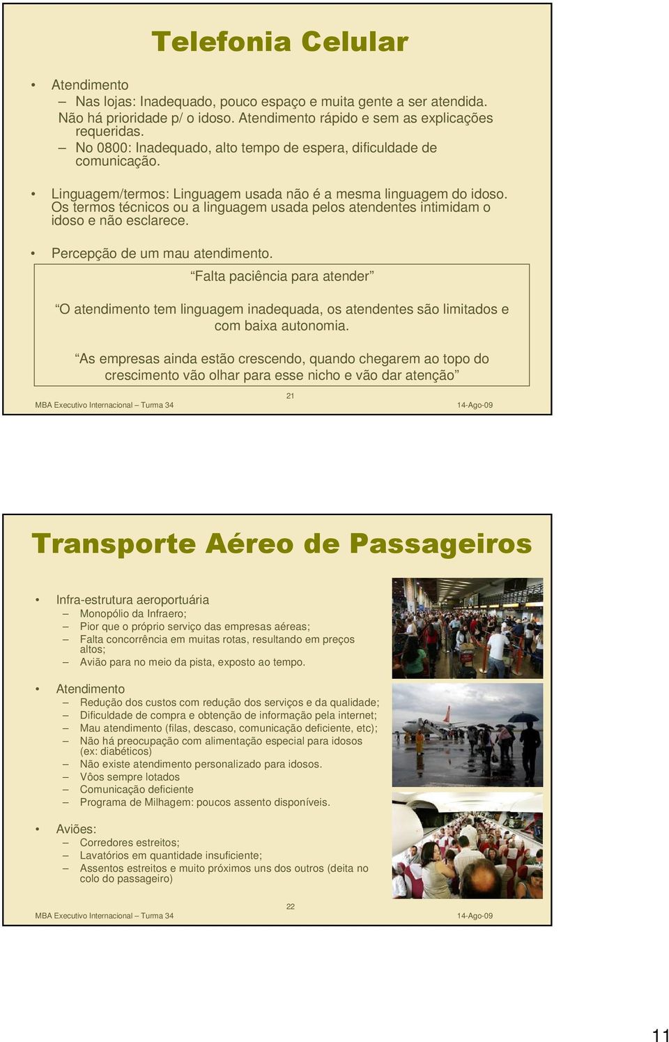 Os termos técnicos ou a linguagem usada pelos atendentes intimidam o idoso e não esclarece. Percepção de um mau atendimento.