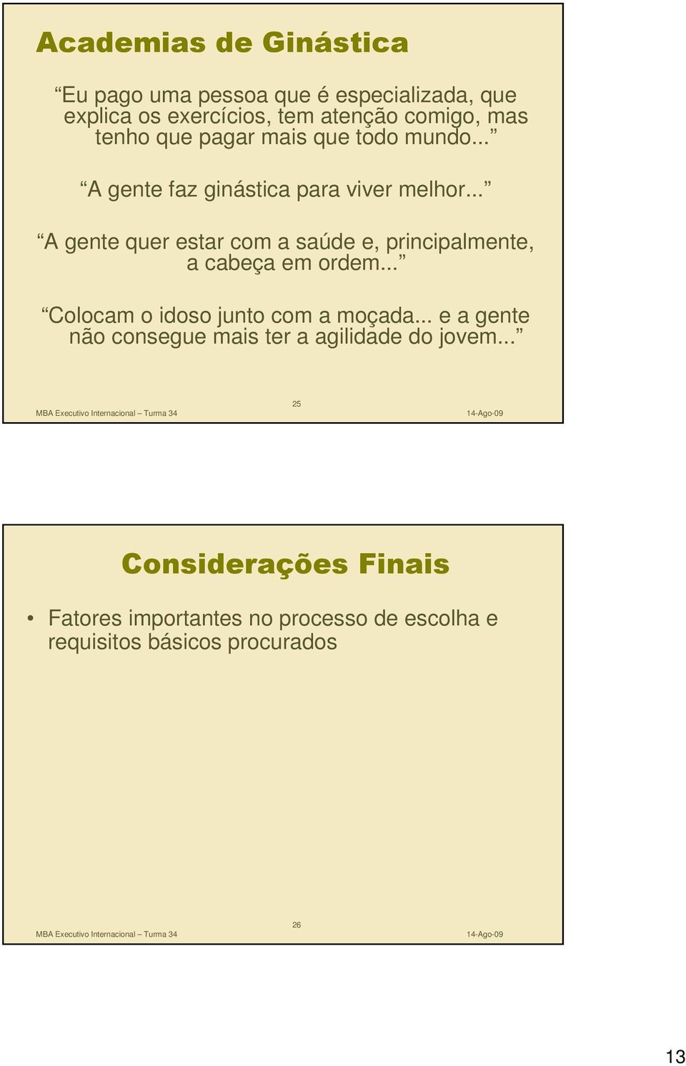 .. A gente quer estar com a saúde e, principalmente, a cabeça em ordem... Colocam o idoso junto com a moçada.