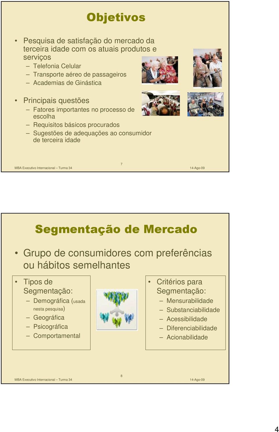 ao consumidor de terceira idade 7 Grupo de consumidores com preferências ou hábitos semelhantes Tipos de Demográfica (usada nesta pesquisa)