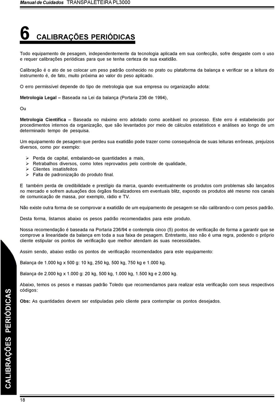 Calibração é o ato de se colocar um peso padrão conhecido no prato ou plataforma da balança e verificar se a leitura do instrumento é, de fato, muito próxima ao valor do peso aplicado.