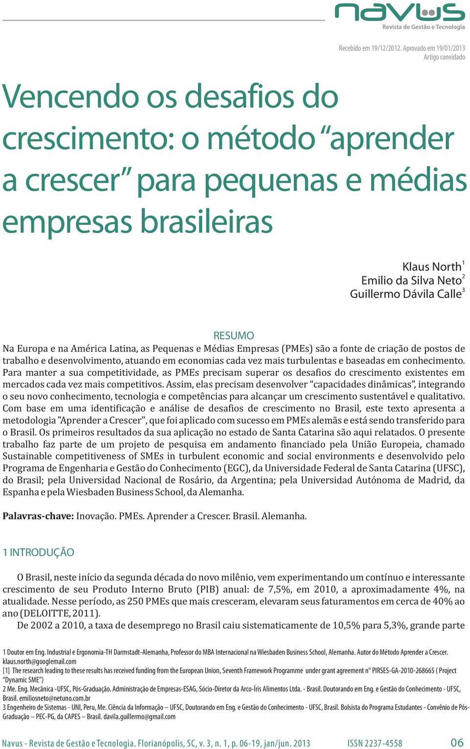 Calle 1 2 3 RESUMO Na Europa e na América Latina, as Pequenas e Médias Empresas (PMEs) são a fonte de criação de postos de trabalho e desenvolvimento, atuando em economias cada vez mais turbulentas e