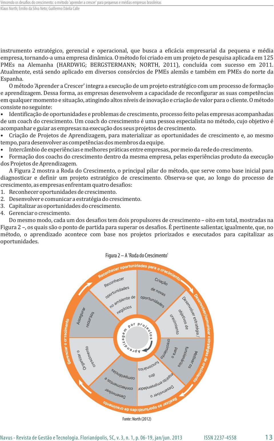 Atualmente, está sendo aplicado em diversos consórcios de PMEs alemãs e também em PMEs do norte da Espanha.