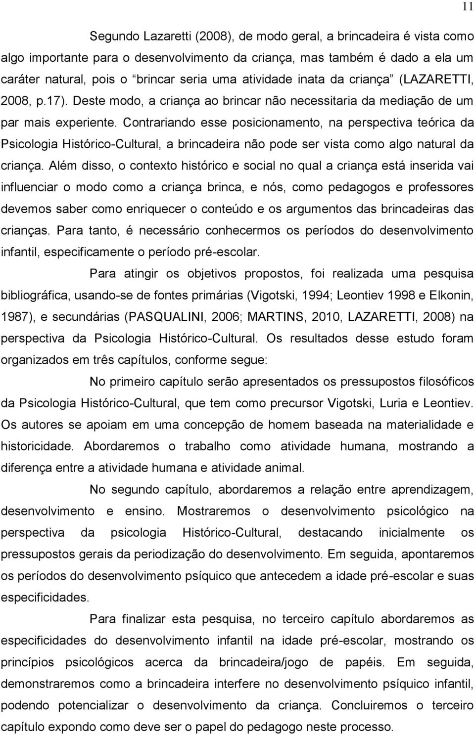 Contrariando esse posicionamento, na perspectiva teórica da Psicologia Histórico-Cultural, a brincadeira não pode ser vista como algo natural da criança.