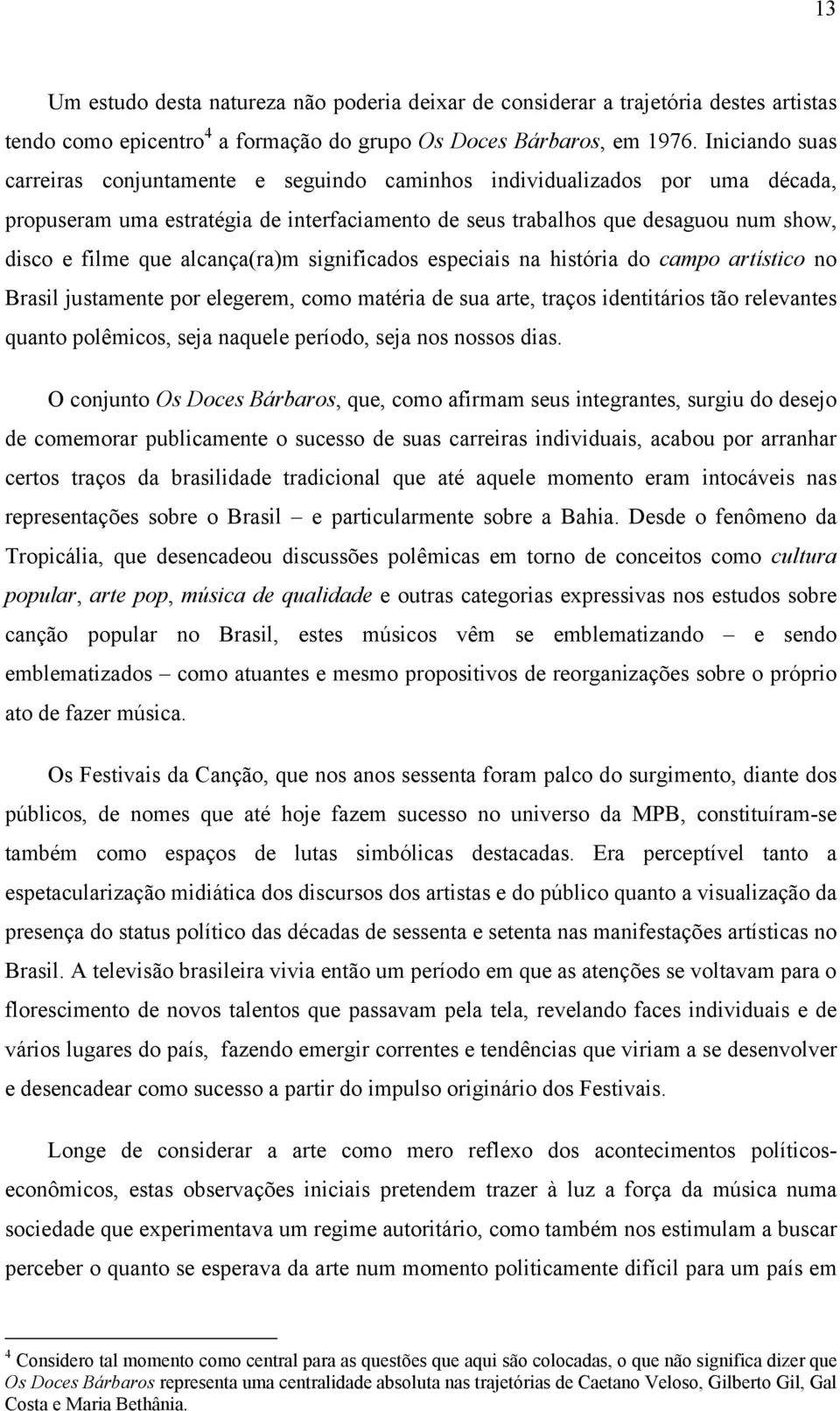 alcança(ra)m significados especiais na história do campo artístico no Brasil justamente por elegerem, como matéria de sua arte, traços identitários tão relevantes quanto polêmicos, seja naquele