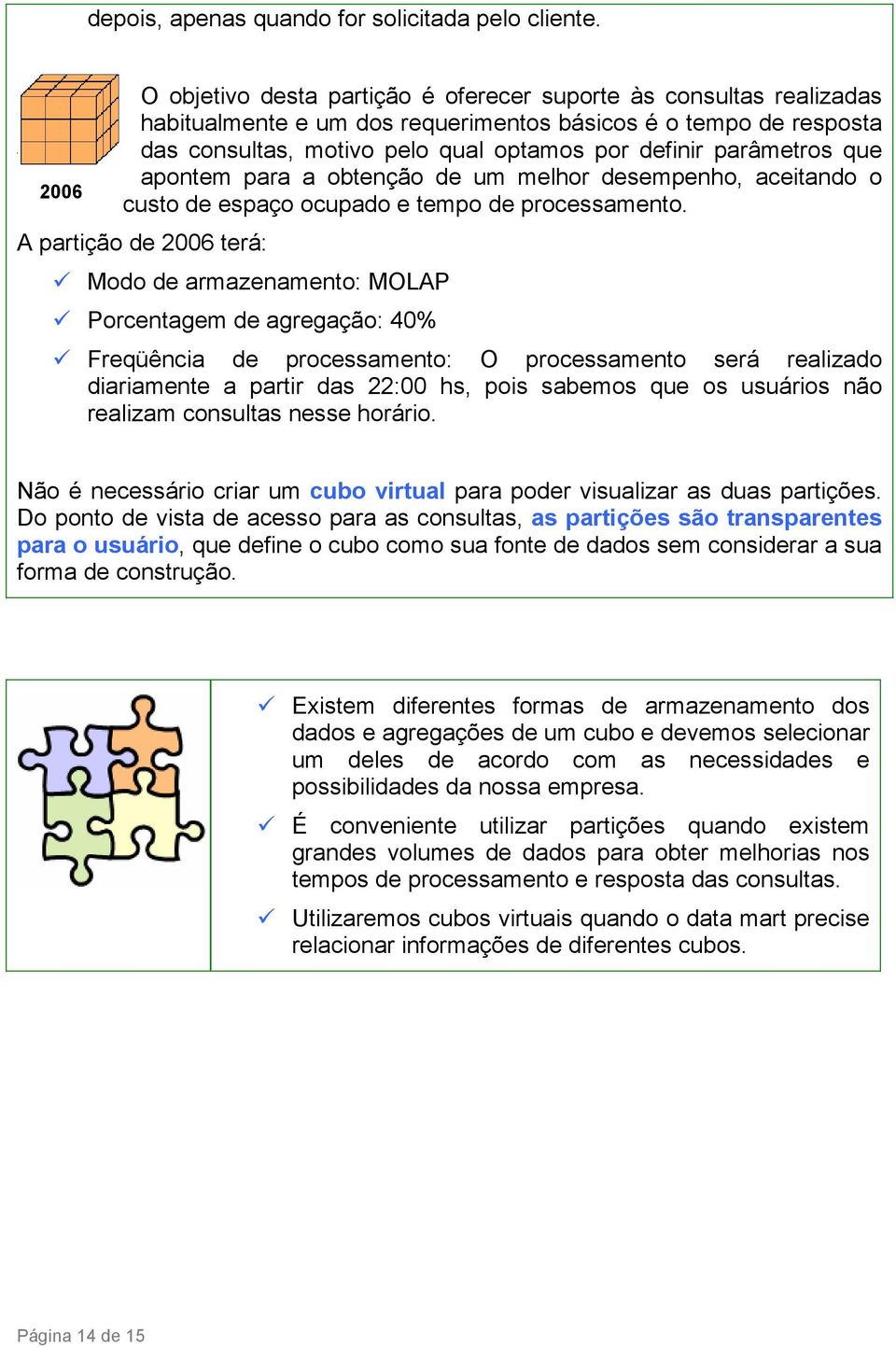 parâmetros que apontem para a obtenção de um melhor desempenho, aceitando o custo de espaço ocupado e tempo de processamento.