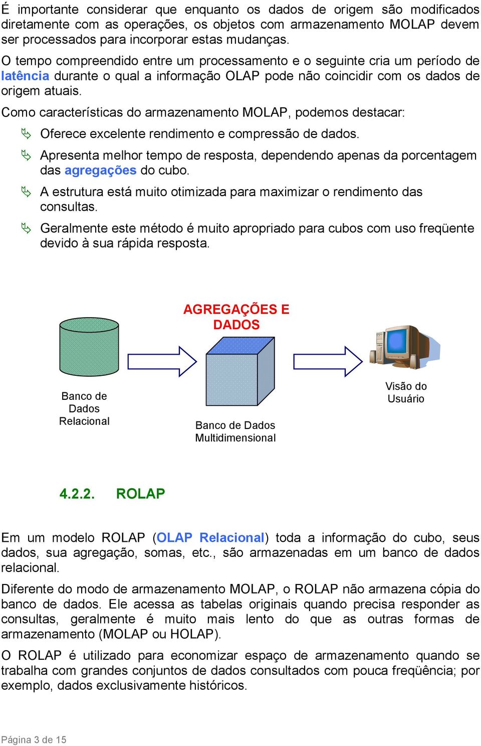 Como características do armazenamento MOLAP, podemos destacar: Oferece excelente rendimento e compressão de dados.