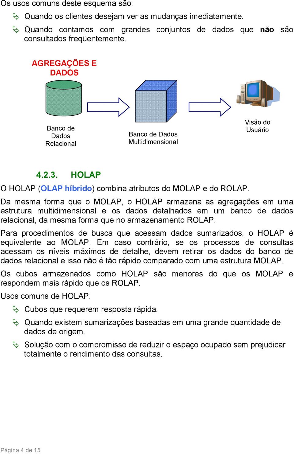 Da mesma forma que o MOLAP, o HOLAP armazena as agregações em uma estrutura multidimensional e os dados detalhados em um banco de dados relacional, da mesma forma que no armazenamento ROLAP.