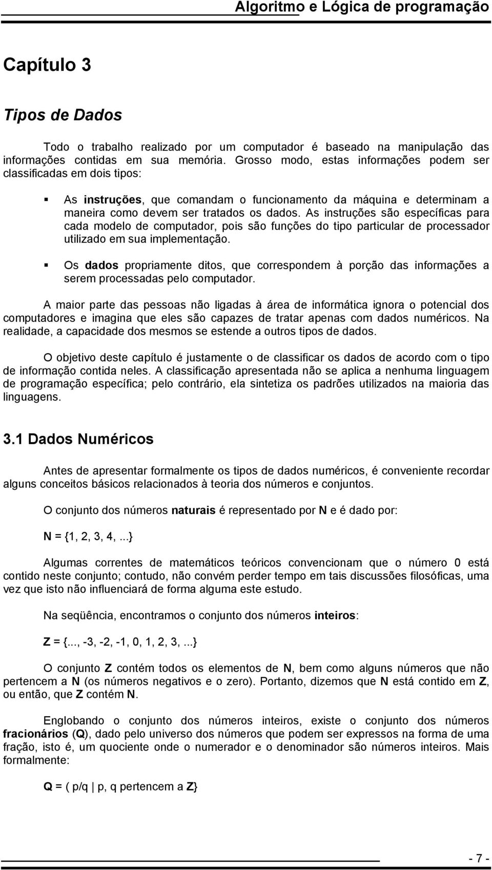 As instruções são específicas para cada modelo de computador, pois são funções do tipo particular de processador utilizado em sua implementação.