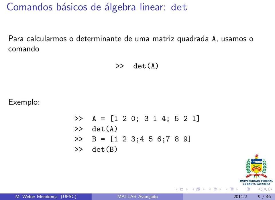 Exemplo: >> A = [1 2 0; 3 1 4; 5 2 1] >> det(a) >> B = [1 2 3;4 5