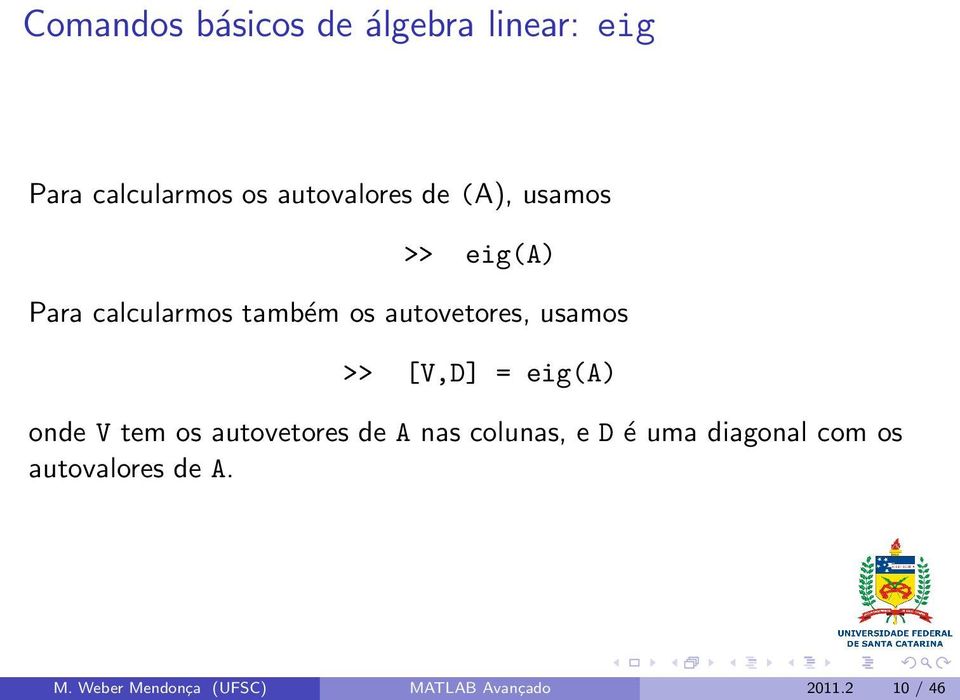 [V,D] = eig(a) onde V tem os autovetores de A nas colunas, e D é uma