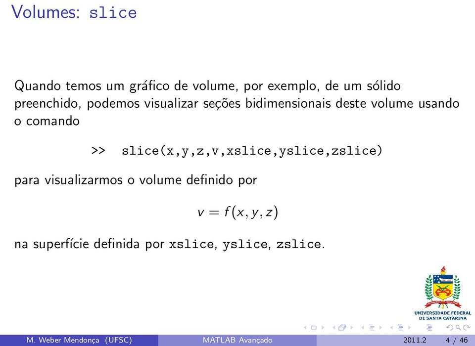 slice(x,y,z,v,xslice,yslice,zslice) para visualizarmos o volume definido por v = f (x, y,