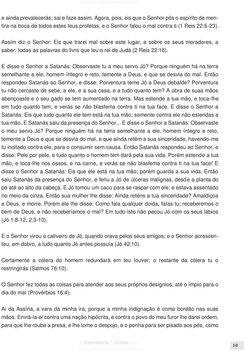 E disse o Senhor a Satanás: Observaste tu a meu servo Jó? Porque ninguém há na terra semelhante a ele, homem íntegro e reto, temente a Deus, e que se desvia do mal.