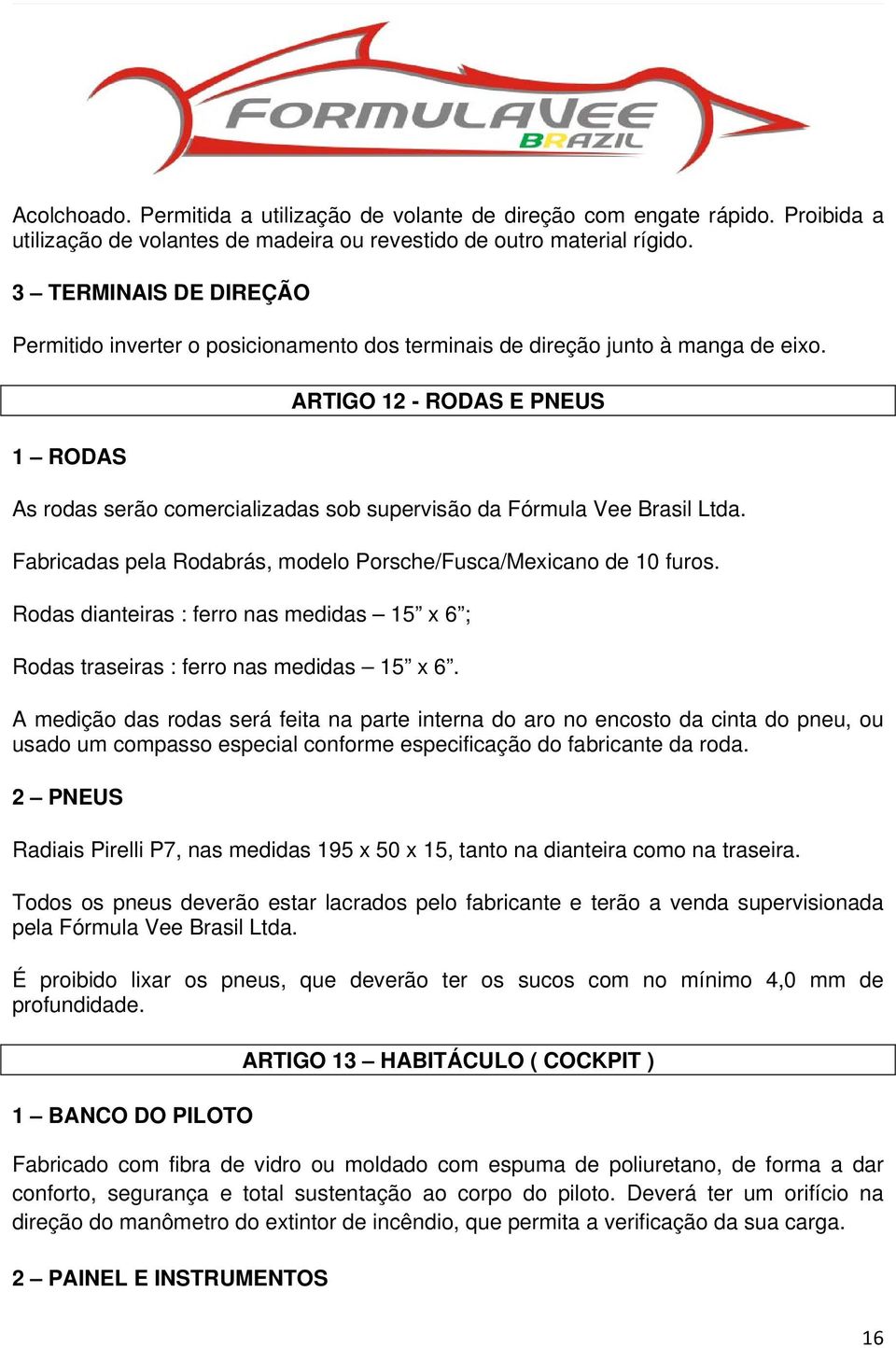 1 RODAS ARTIGO 12 - RODAS E PNEUS As rodas serão comercializadas sob supervisão da Fórmula Vee Brasil Ltda. Fabricadas pela Rodabrás, modelo Porsche/Fusca/Mexicano de 10 furos.