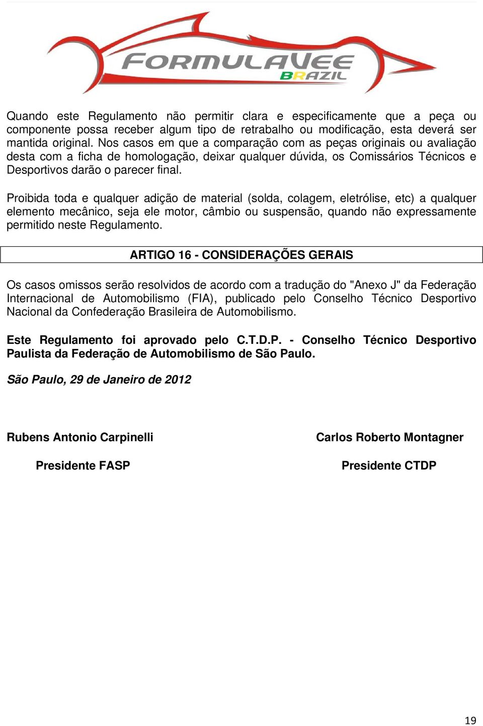 Proibida toda e qualquer adição de material (solda, colagem, eletrólise, etc) a qualquer elemento mecânico, seja ele motor, câmbio ou suspensão, quando não expressamente permitido neste Regulamento.